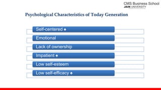 Self-centered ♠
Emotional
Lack of ownership
Impatient ♠
Low self-esteem
Low self-efficacy ♠
Psychological Characteristics of Today Generation
 