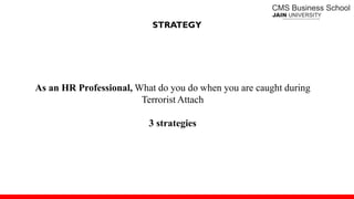 STRATEGY
As an HR Professional, What do you do when you are caught during
Terrorist Attach
3 strategies
 