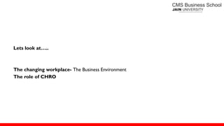 Lets look at…..
The changing workplace- The Business Environment
The role of CHRO
 