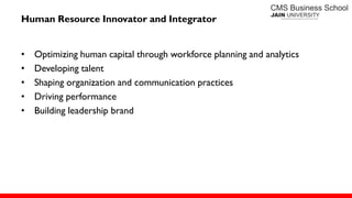 Human Resource Innovator and Integrator
• Optimizing human capital through workforce planning and analytics
• Developing talent
• Shaping organization and communication practices
• Driving performance
• Building leadership brand
 