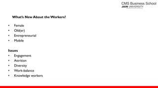 • Female
• Old(er)
• Entrepreneurial
• Mobile
Issues
• Engagement
• Attrition
• Diversity
• Work-balance
• Knowledge workers
What’s New About the Workers?
 