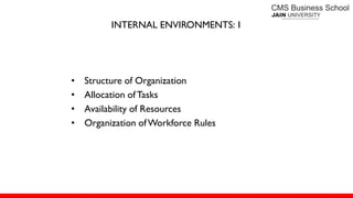 INTERNAL ENVIRONMENTS: 1
• Structure of Organization
• Allocation of Tasks
• Availability of Resources
• Organization ofWorkforce Rules
 