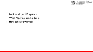 • Look at all the HR systems
• What Newness can be done
• How can it be worked
 