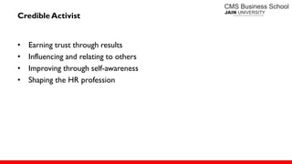 Credible Activist
• Earning trust through results
• Influencing and relating to others
• Improving through self-awareness
• Shaping the HR profession
 