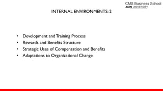 INTERNAL ENVIRONMENTS: 2
• Development andTraining Process
• Rewards and Benefits Structure
• Strategic Uses of Compensation and Benefits
• Adaptations to Organizational Change
 