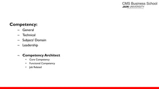 Competency:
– General
– Technical
– Subject/ Domain
– Leadership
– Competency Architect
• Core Competency
• Functional Competency
• Job Related
 