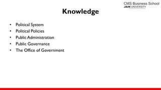 Knowledge
• Political System
• Political Policies
• Public Administration
• Public Governance
• The Office of Government
 