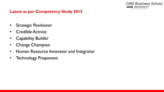 Latest as per Competency Study 2015
• Strategic Positioner
• Credible Activist
• Capability Builder
• Change Champion
• Human Resource Innovator and Integrator
• Technology Proponent
 