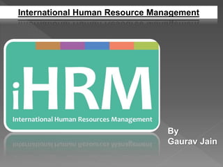 International Human Resource Management
By
Gaurav Jain
 