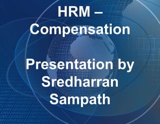 HRM –
Compensation
Presentation by
Sredharran
Sampath
 