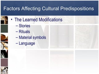 Factors Affecting Cultural Predispositions

   • The Learned Modifications
     – Stories
     – Rituals
     – Material symbols
     – Language
 