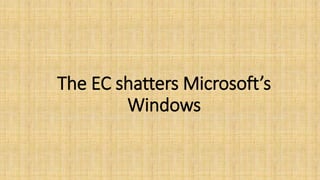 The EC shatters Microsoft’s
Windows
 