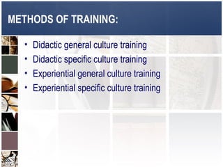 METHODS OF TRAINING:

   •   Didactic general culture training
   •   Didactic specific culture training
   •   Experiential general culture training
   •   Experiential specific culture training
 