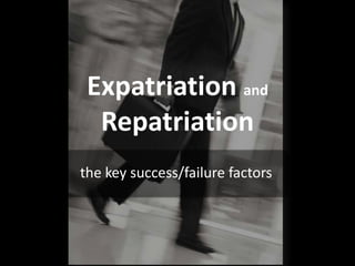 Expatriation and
  Repatriation
the key success/failure factors
 