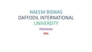 NAEEM BISWAS
DAFFODIL INTERNATIONAL
UNIVERSITY
PROGRAM
BBA
 