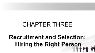 CHAPTER THREE
Recruitment and Selection:
Hiring the Right Person
 