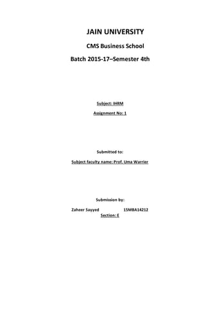 JAIN UNIVERSITY
CMS Business School
Batch 2015-17–Semester 4th
Subject: IHRM
Assignment No: 1
Submitted to:
Subject faculty name: Prof. Uma Warrier
Submission by:
Zaheer Sayyed 15MBA14212
Section: E
 