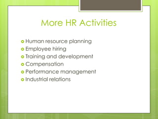 More HR Activities
 Human

resource planning
 Employee hiring
 Training and development
 Compensation
 Performance management
 Industrial relations

 