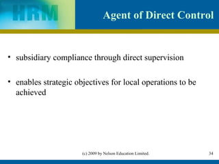 Agent of Direct Control


• subsidiary compliance through direct supervision

• enables strategic objectives for local operations to be
  achieved




                      (c) 2009 by Nelson Education Limited.   34
 