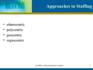 Approaches to Staffing


•   ethnocentric
•   polycentric
•   geocentric
•   regiocentric




                   (c) 2009 by Nelson Education Limited.   7
 