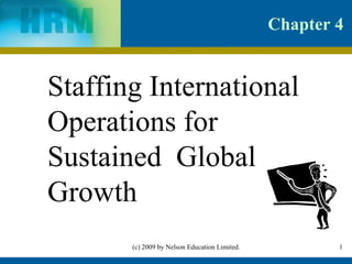 Chapter 4


Staffing International
Operations for
Sustained Global
Growth
       (c) 2009 by Nelson Education Limited.           1
 