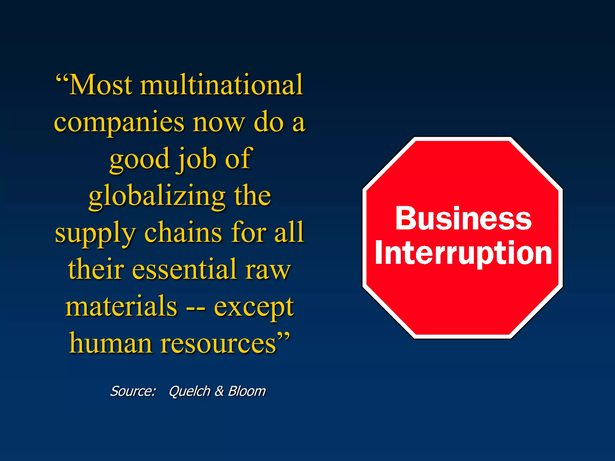 “Most multinational
companies now do a
     good job of
   globalizing the
supply chains for all
 their essential raw
 materials -- except
 human resources”
    Source: Quelch & Bloom
 