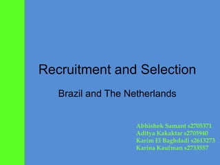 Recruitment and Selection Brazil and The Netherlands AbhishekSamant s2705371 AdityaKakaktar s2705940 Karim El Baghdadi s2613273 Karina Kaufman s2733557 