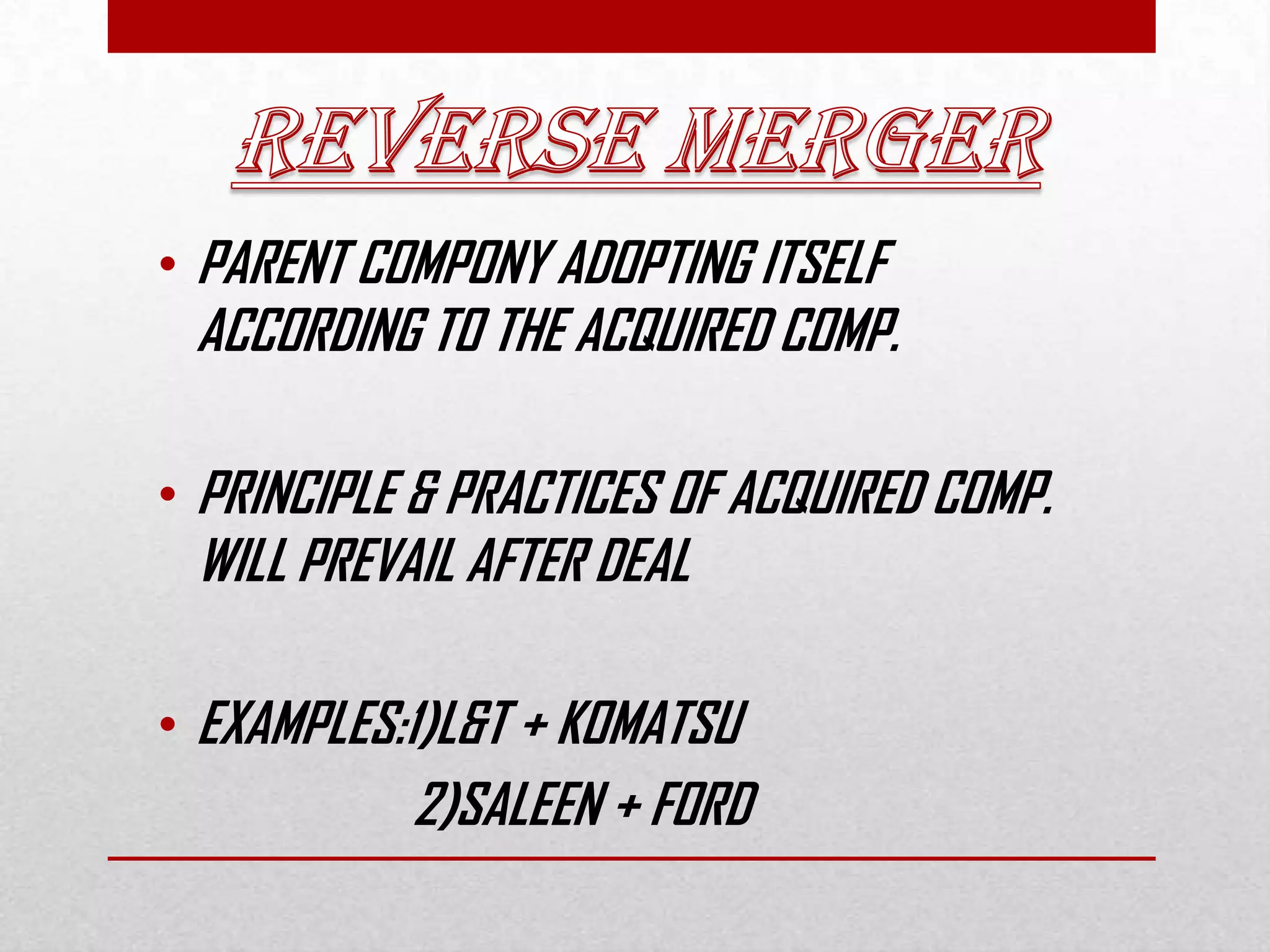 • PARENT COMPONY ADOPTING ITSELF
ACCORDING TO THE ACQUIRED COMP.
• PRINCIPLE & PRACTICES OF ACQUIRED COMP.
WILL PREVAIL AFTER DEAL
• EXAMPLES:1)L&T + KOMATSU
2)SALEEN + FORD
 