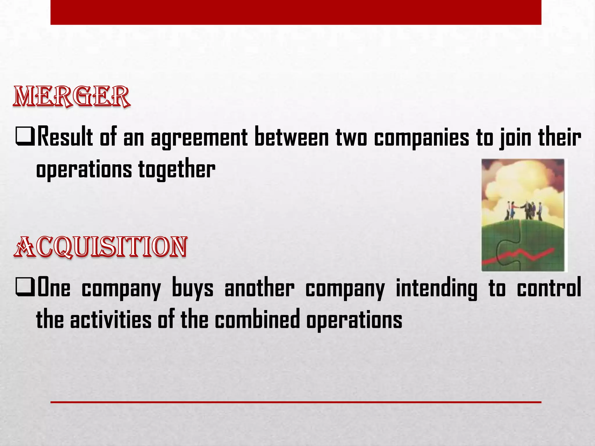 Result of an agreement between two companies to join their
operations together
One company buys another company intending to control
the activities of the combined operations
 