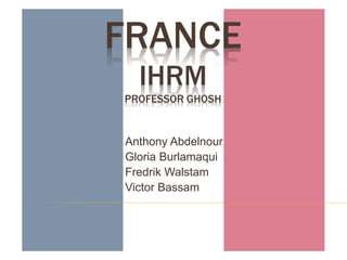 FRANCE
IHRM
PROFESSOR GHOSH
Anthony Abdelnour
Gloria Burlamaqui
Fredrik Walstam
Victor Bassam
 