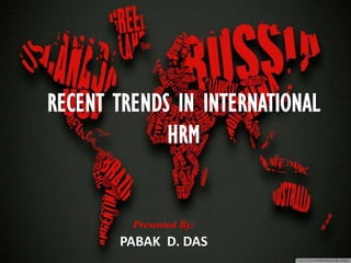RECENT TRENDS IN INTERNATIONAL
             HRM


         Presented By:
       PABAK D. DAS
 