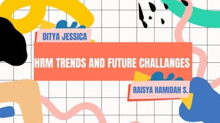 DITYA JESSICA
IHRM TRENDS AND FUTURE CHALLANGES
RAISYA HAMIDAH S.
DITYA JESSICA
 