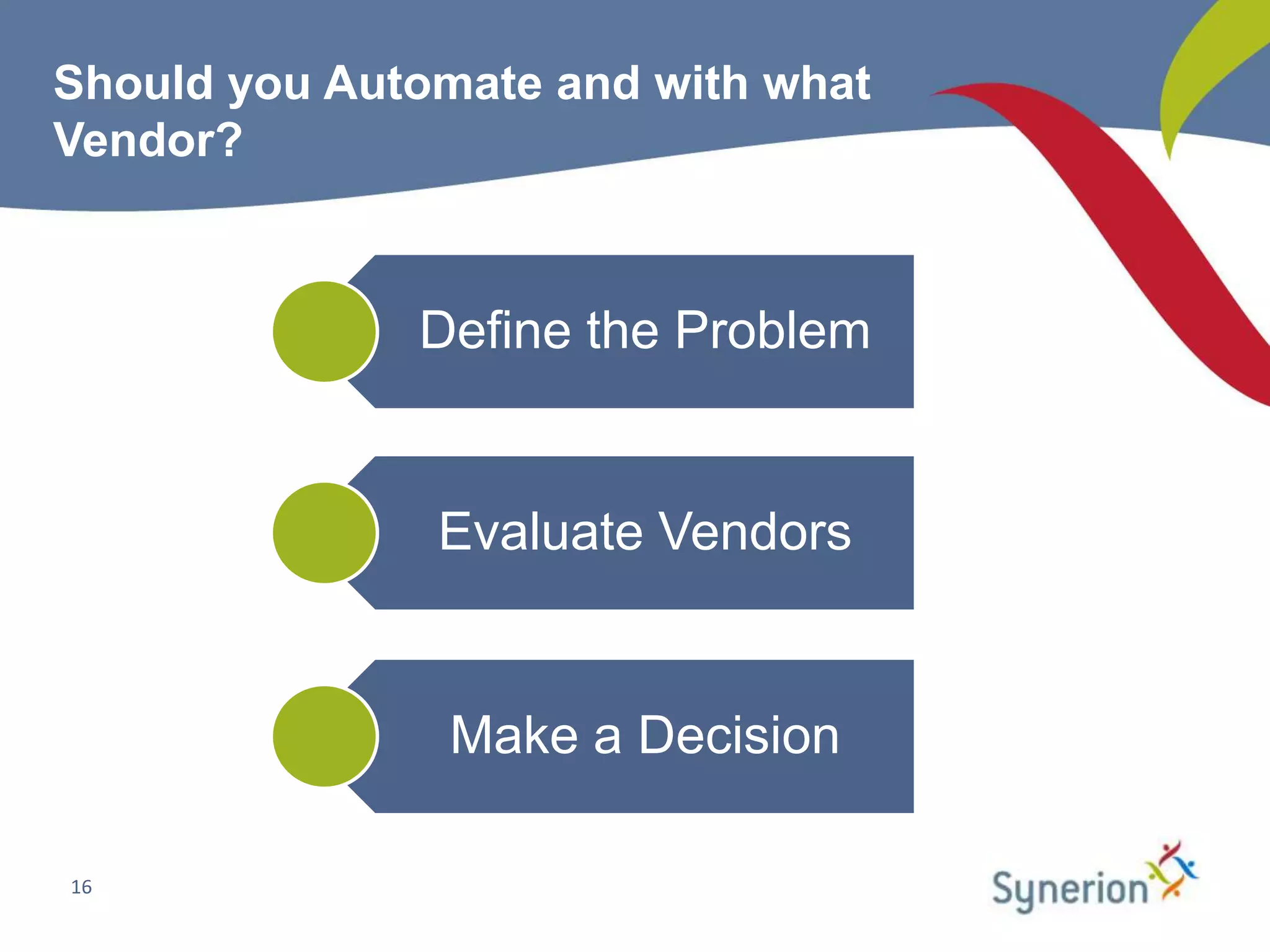 Should you Automate and with what
Vendor?



              Define the Problem


               Evaluate Vendors


                Make a Decision

16
 