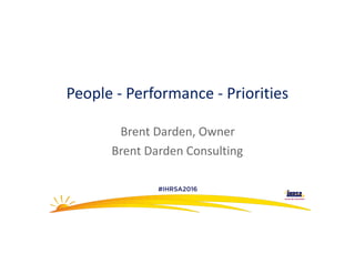 People&'&Performance&'&Priorities
Brent&Darden,&Owner&
Brent&Darden&Consulting
 