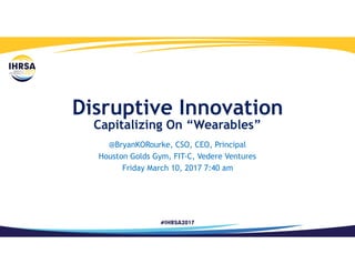 Disruptive Innovation
Capitalizing On “Wearables”
@BryanKORourke, CSO, CEO, Principal
Houston Golds Gym, FIT-C, Vedere Ventures
Friday March 10, 2017 7:40 am
 