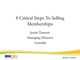 8 Critical Steps To Selling
Memberships8 Critical Steps To Selling
Memberships
Justin Tamsett
Managing Director
Australia
 