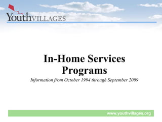 In-Home Services
          Programs
Information from October 1994 through September 2009




                                    www.youthvillages.org
 