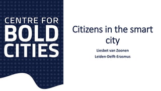 Citizens in the smart
city
Liesbet van Zoonen
Leiden-Delft-Erasmus
 