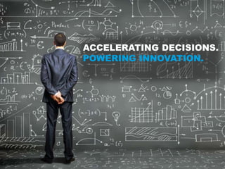 ACCELERATING DECISIONS.
POWERING INNOVATION.
 
