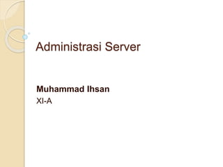 Administrasi Server 
Muhammad Ihsan 
XI-A 
 