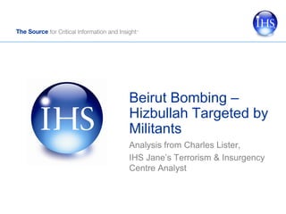 Beirut Bombing –
Hizbullah Targeted by
Militants
Analysis from Charles Lister,
IHS Jane’s Terrorism & Insurgency
Centre Analyst
 