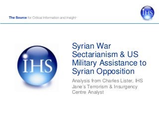 Syrian War
Sectarianism & US
Military Assistance to
Syrian Opposition
Analysis from Charles Lister, IHS
Jane’s Terrorism & Insurgency
Centre Analyst
 