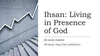 Ihsan: Living
in Presence
of God
DR ASAD ZAMAN
Writeup: http://bit.ly/AZihsan
 