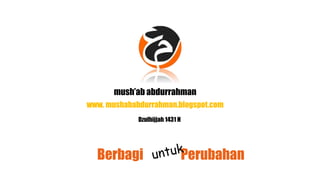mush’ab abdurrahman
www. mushababdurrahman.blogspot.com
Dzulhijjah 1431 H
Berbagi Perubahan
 