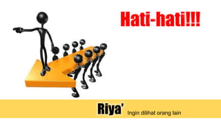 Hati-hati!!!
Riya’ Ingin dilihat orang lain
 