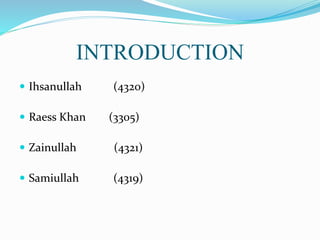 INTRODUCTION
 Ihsanullah (4320)
 Raess Khan (3305)
 Zainullah (4321)
 Samiullah (4319)
 