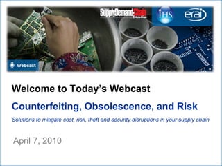 Welcome to Today’s Webcast
Counterfeiting, Obsolescence, and Risk
Solutions to mitigate cost, risk, theft and security disruptions in your supply chain


April 7, 2010
 