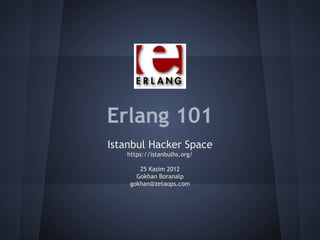 Erlang 101
Istanbul Hacker Space
https://istanbulhs.org/
25 Kasim 2012
Gokhan Boranalp
gokhan@zetaops.com
 