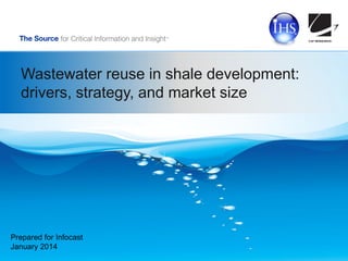 Wastewater reuse in shale development:
drivers, strategy, and market size

Prepared for Infocast
January 2014

 