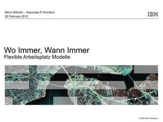 Wo Immer, Wann Immer  Flexible Arbeitsplatz Modelle Mirco Wilhelm – Associate IT Architect 26 February 2010 